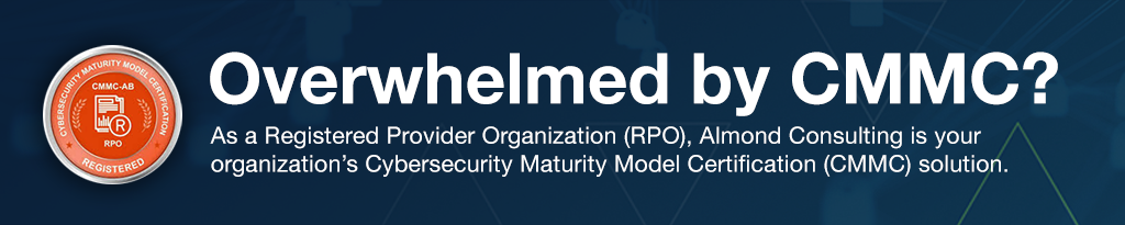 As a Registered Provider Organization (RPO), Almond Consulting is your organization’s Cybersecurity Maturity Model Certification (CMMC) solution. 